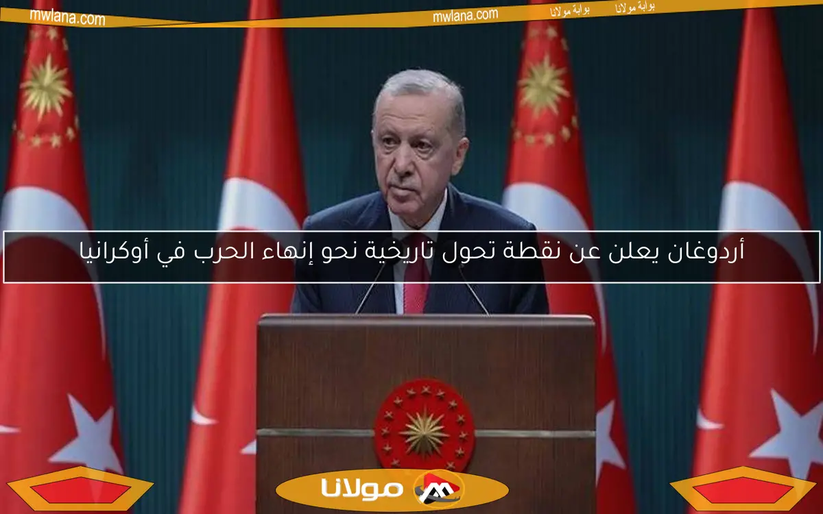 أردوغان يعلن عن نقطة تحول تاريخية نحو إنهاء الحرب في أوكرانيا