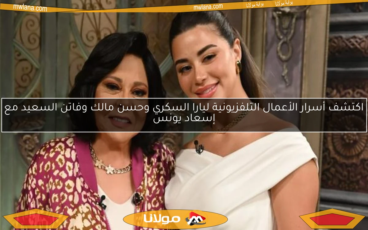 اكتشف أسرار الأعمال التلفزيونية ليارا السكري وحسن مالك وفاتن السعيد مع إسعاد يونس