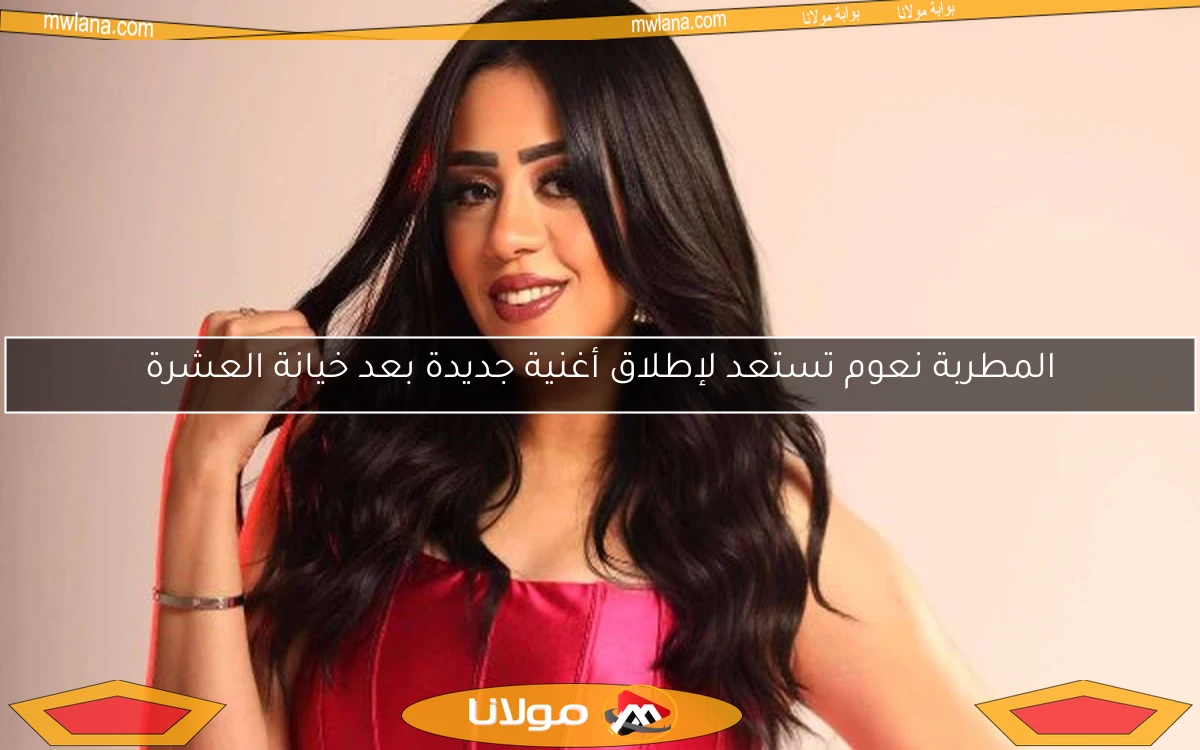 المطربة نعوم تستعد لإطلاق أغنية جديدة بعد خيانة العشرة