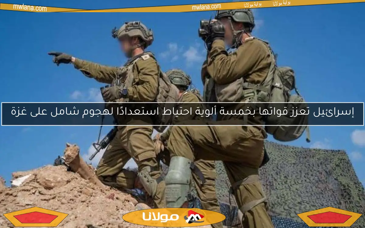 إسرائيل تعزز قواتها بخمسة ألوية احتياط استعدادًا لهجوم شامل على غزة