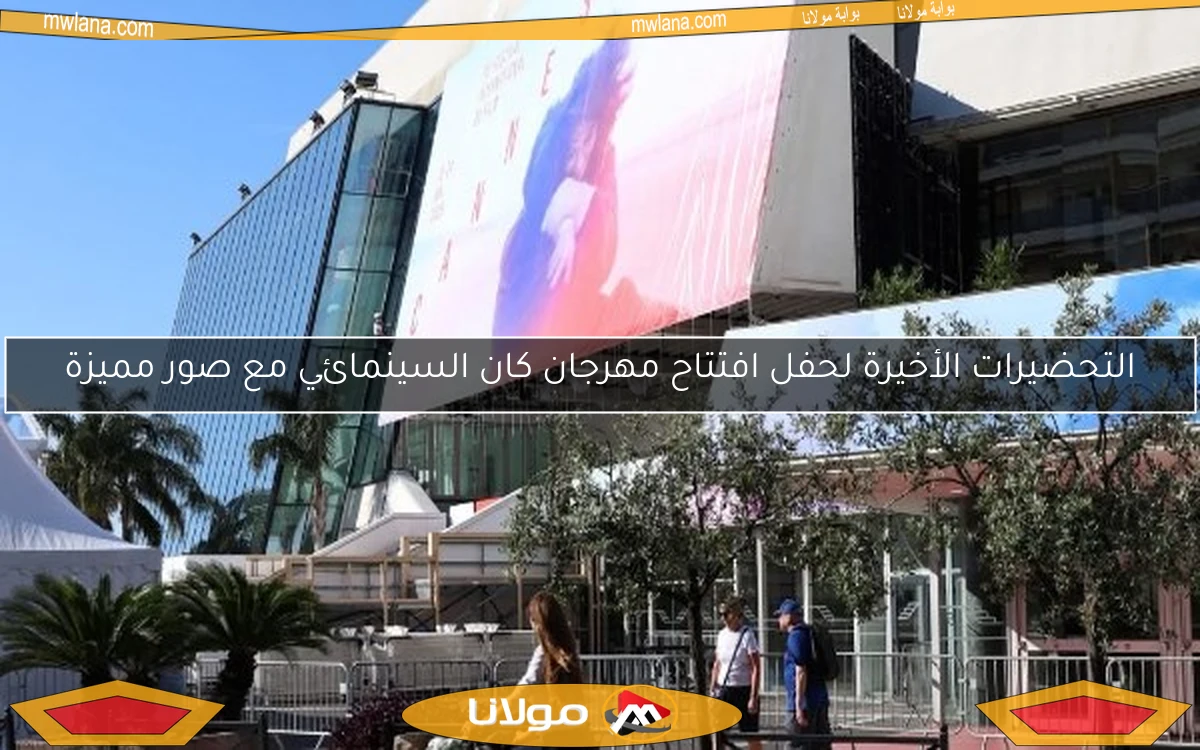 التحضيرات الأخيرة لحفل افتتاح مهرجان كان السينمائي مع صور مميزة