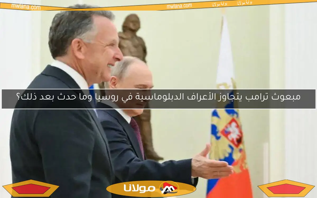 مبعوث ترامب يتجاوز الأعراف الدبلوماسية في روسيا وما حدث بعد ذلك؟