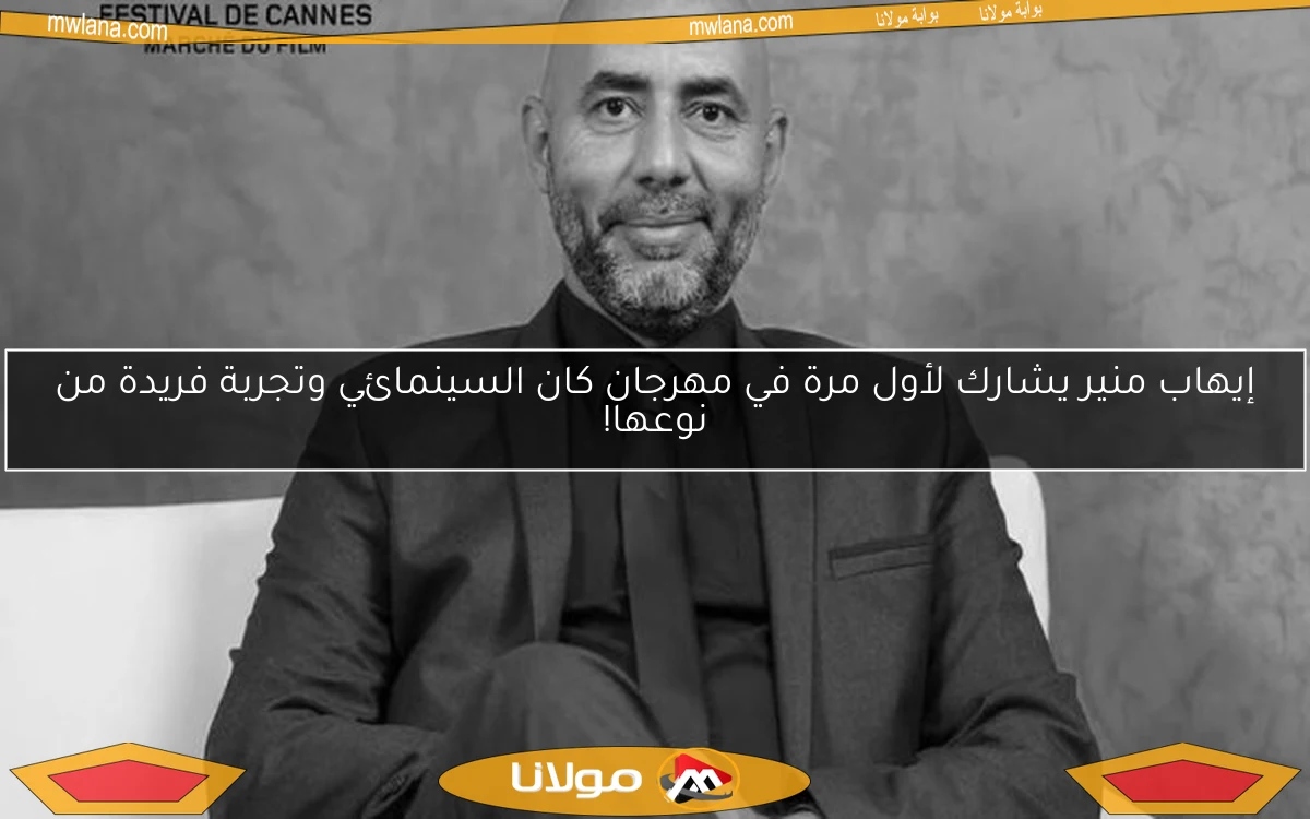 إيهاب منير يشارك لأول مرة في مهرجان كان السينمائي وتجربة فريدة من نوعها!