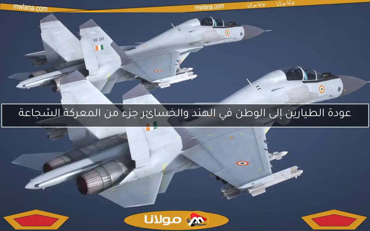 عودة الطيارين إلى الوطن في الهند والخسائر جزء من المعركة الشجاعة