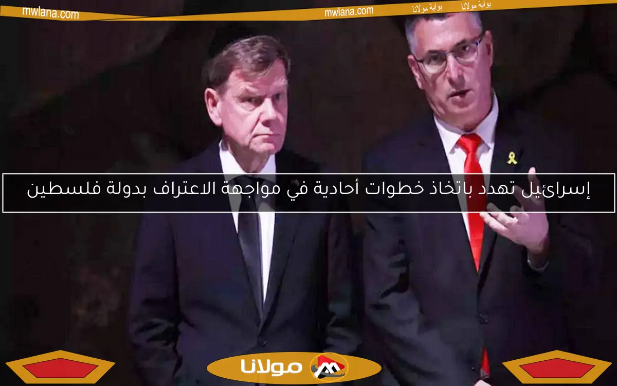 إسرائيل تهدد باتخاذ خطوات أحادية في مواجهة الاعتراف بدولة فلسطين