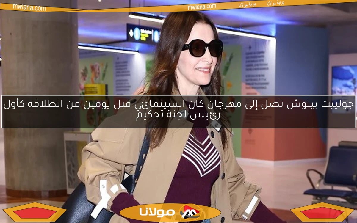 جولييت بينوش تصل إلى مهرجان كان السينمائي قبل يومين من انطلاقه كأول رئيس لجنة تحكيم