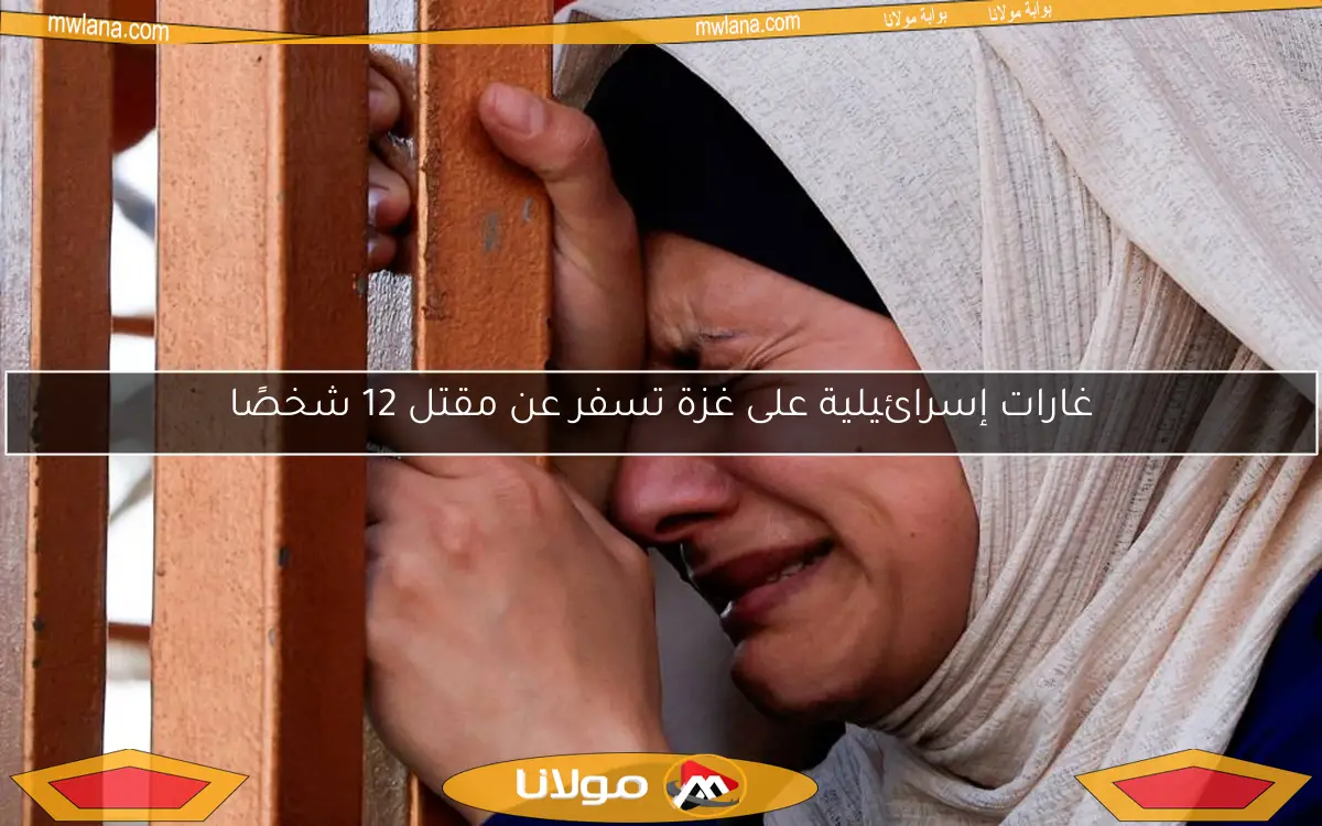 غارات إسرائيلية على غزة تسفر عن مقتل 12 شخصًا