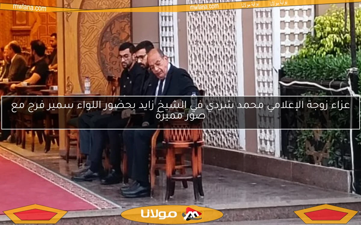عزاء زوجة الإعلامي محمد شردي في الشيخ زايد بحضور اللواء سمير فرج مع صور مميزة