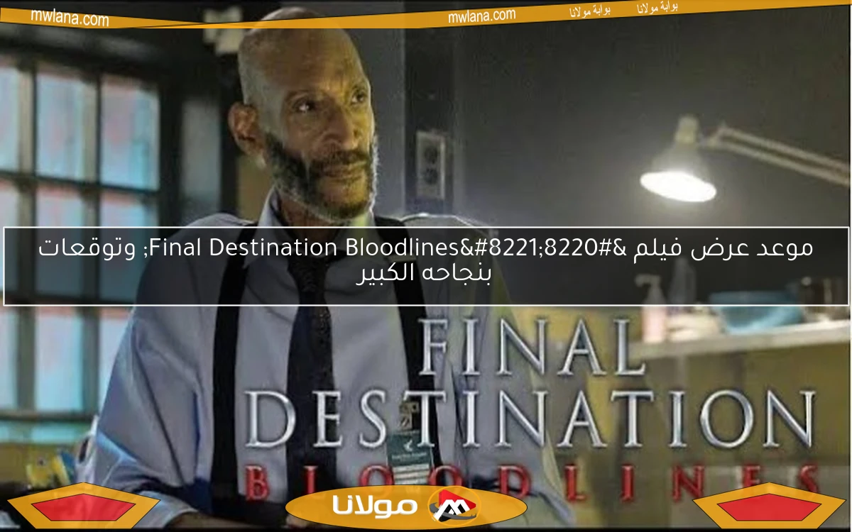 موعد عرض فيلم “Final Destination Bloodlines” وتوقعات بنجاحه الكبير