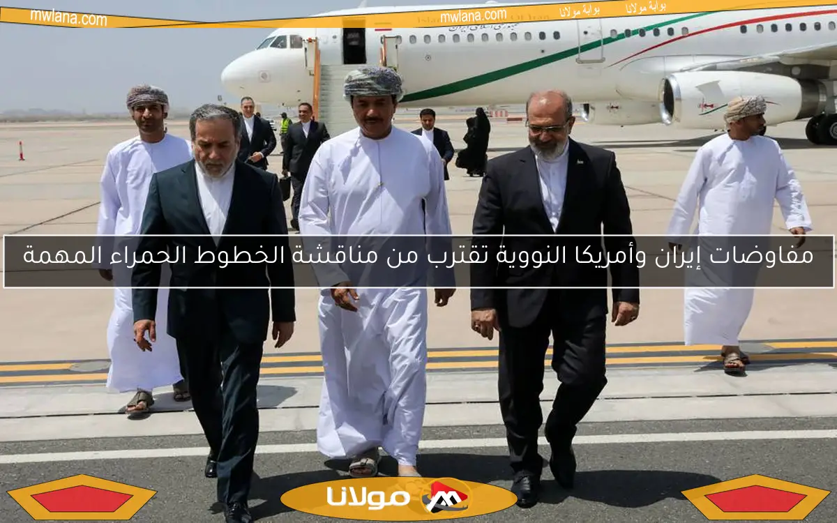 مفاوضات إيران وأمريكا النووية تقترب من مناقشة الخطوط الحمراء المهمة