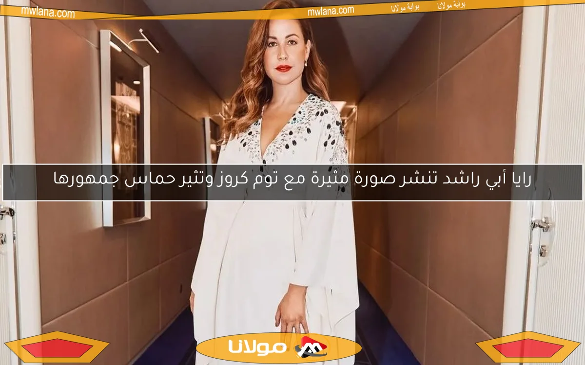 رايا أبي راشد تنشر صورة مثيرة مع توم كروز وتثير حماس جمهورها