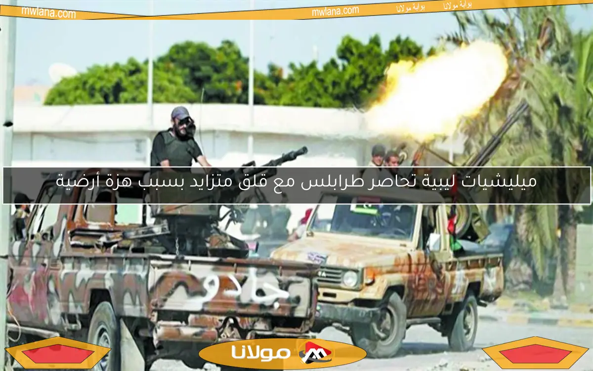 ميليشيات ليبية تحاصر طرابلس مع قلق متزايد بسبب هزة أرضية