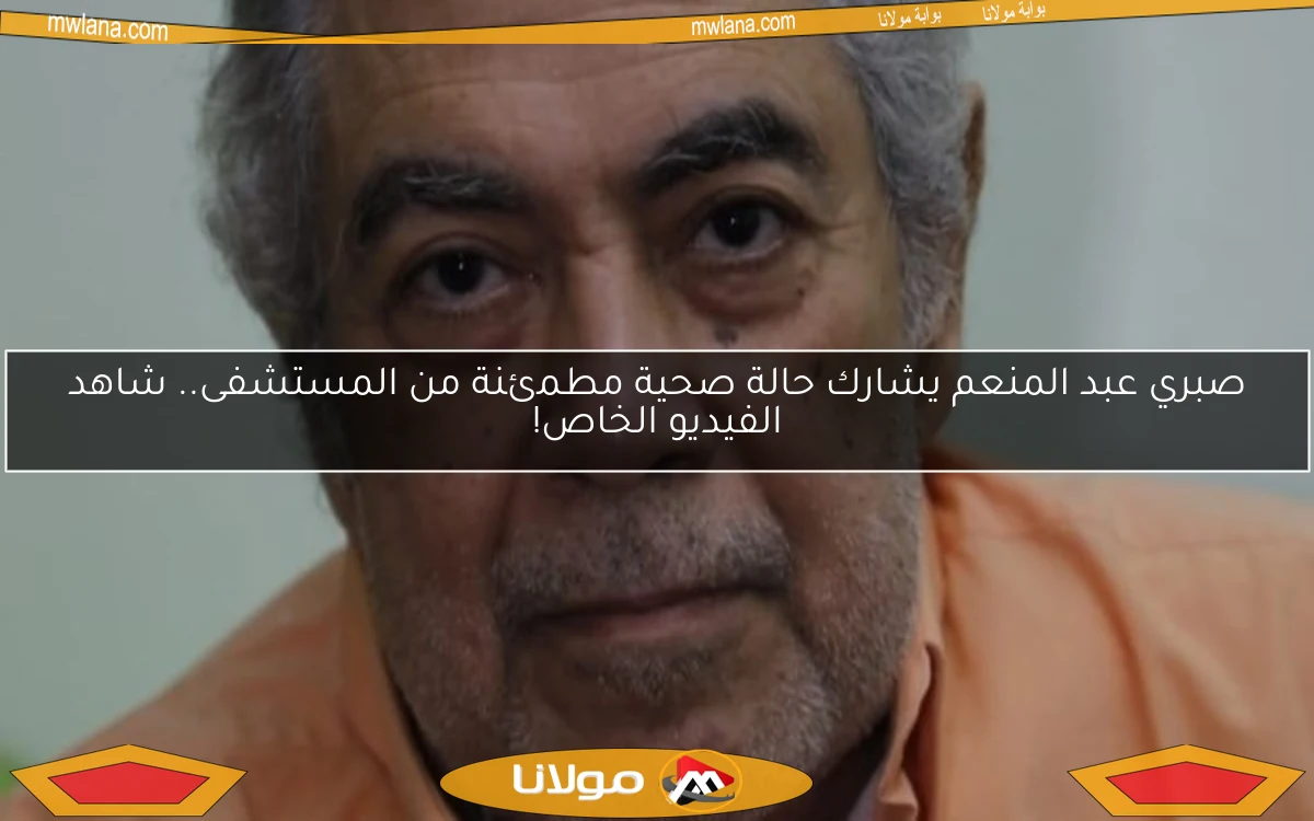 صبري عبد المنعم يشارك حالة صحية مطمئنة من المستشفى.. شاهد الفيديو الخاص!