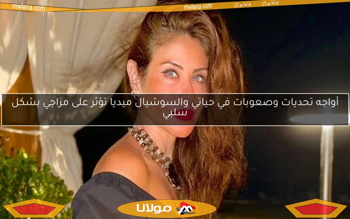 أواجه تحديات وصعوبات في حياتي والسوشيال ميديا تؤثر على مزاجي بشكل سلبي