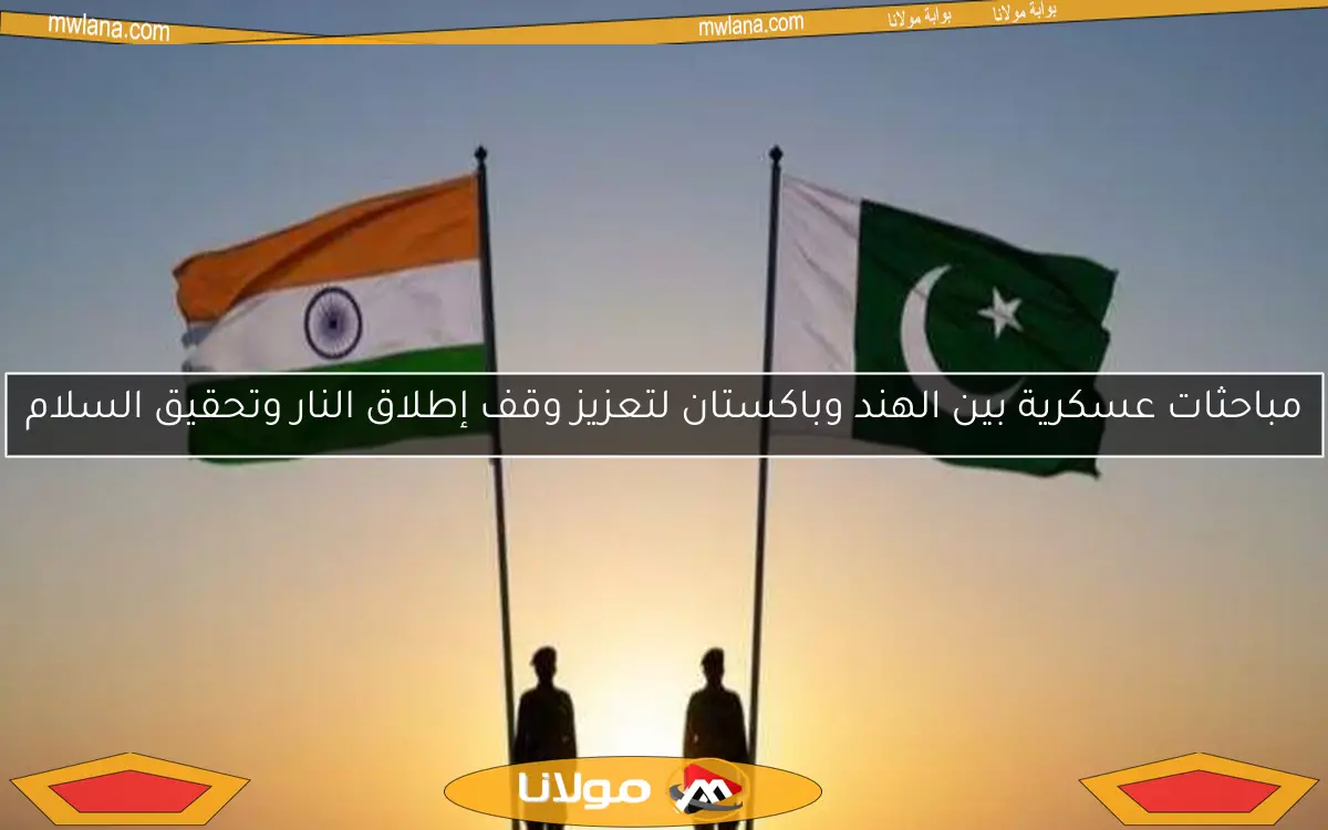 مباحثات عسكرية بين الهند وباكستان لتعزيز وقف إطلاق النار وتحقيق السلام