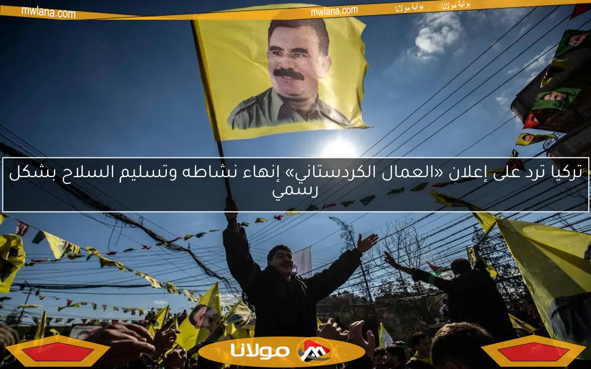 تركيا ترد على إعلان «العمال الكردستاني» إنهاء نشاطه وتسليم السلاح بشكل رسمي