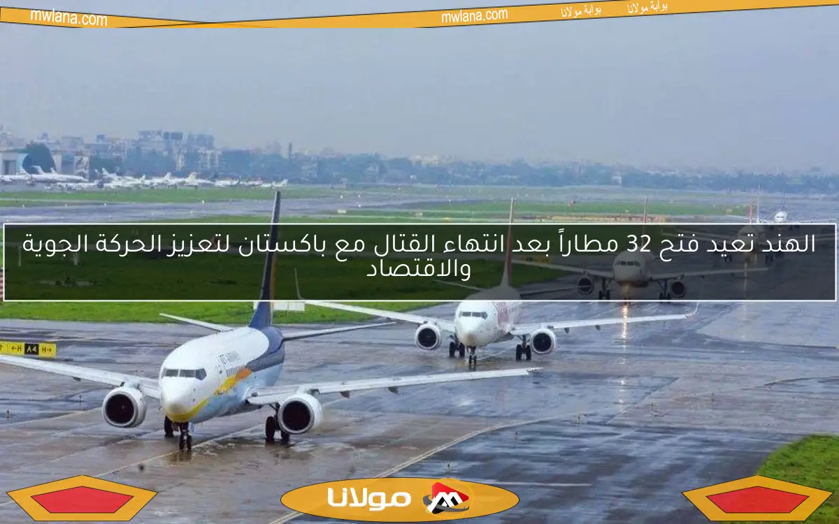 الهند تعيد فتح 32 مطاراً بعد انتهاء القتال مع باكستان لتعزيز الحركة الجوية والاقتصاد