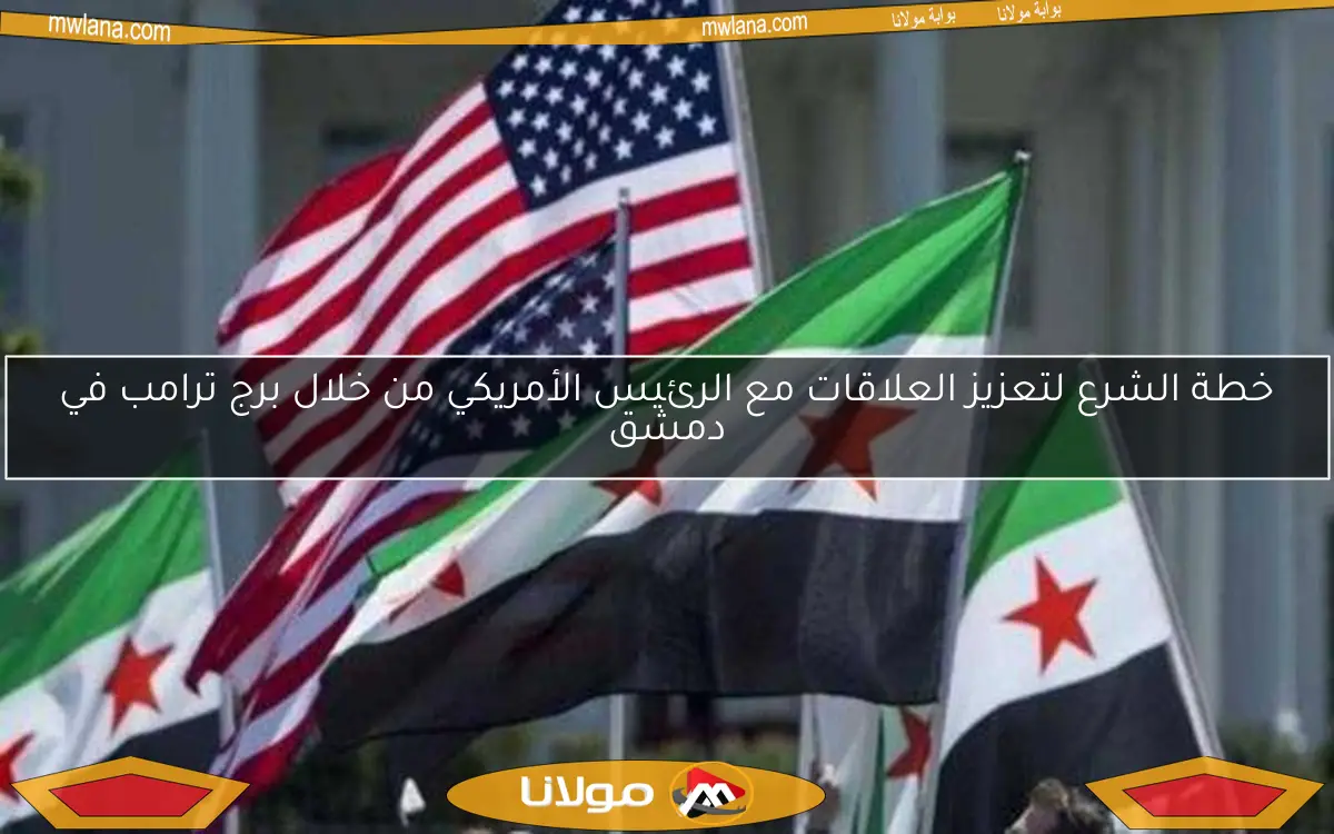 خطة الشرع لتعزيز العلاقات مع الرئيس الأمريكي من خلال برج ترامب في دمشق