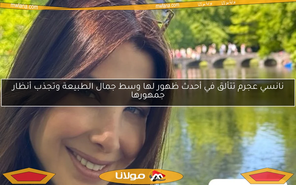 نانسي عجرم تتألق في أحدث ظهور لها وسط جمال الطبيعة وتجذب أنظار جمهورها
