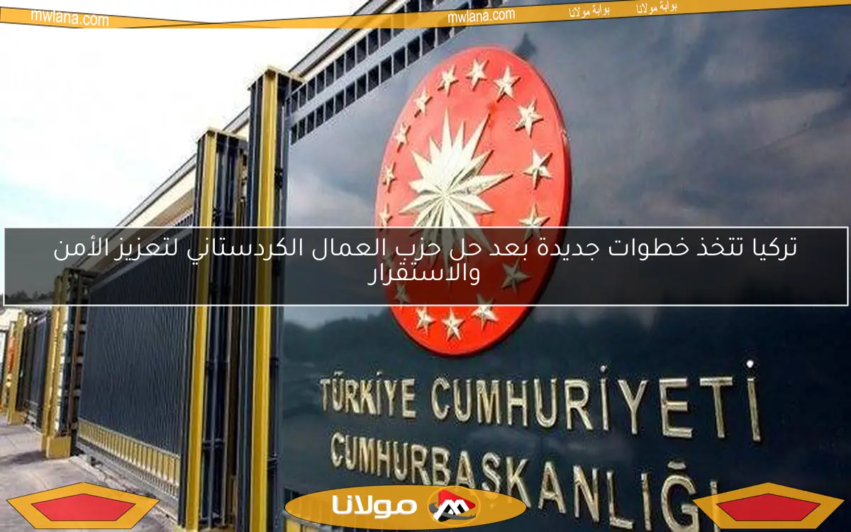 تركيا تتخذ خطوات جديدة بعد حل حزب العمال الكردستاني لتعزيز الأمن والاستقرار