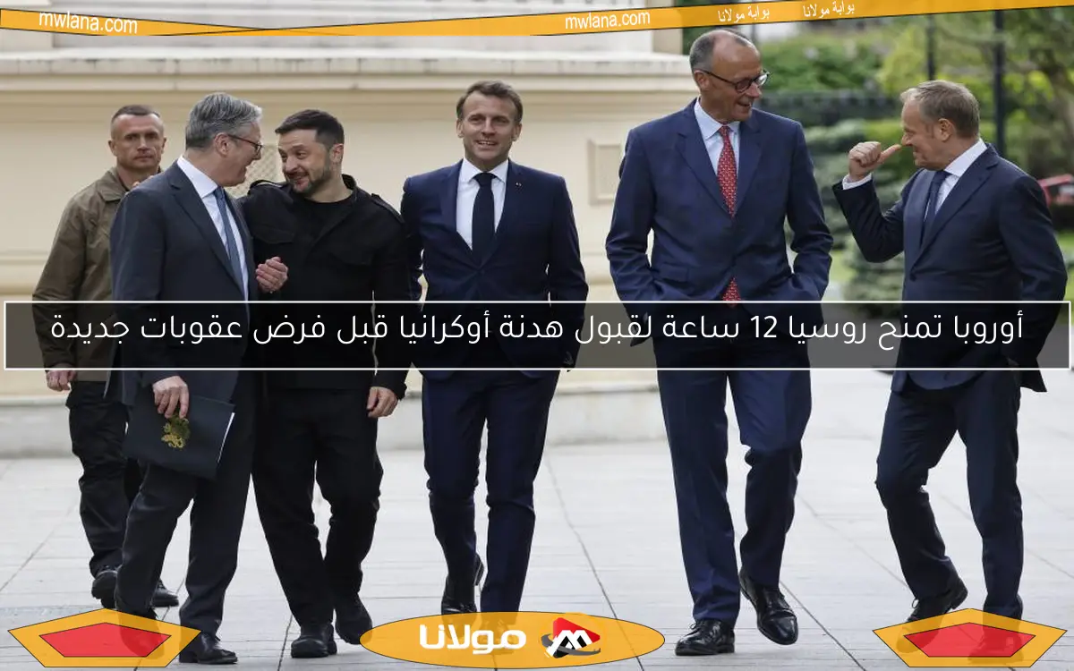 أوروبا تمنح روسيا 12 ساعة لقبول هدنة أوكرانيا قبل فرض عقوبات جديدة