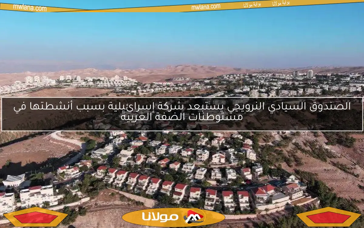 الصندوق السيادي النرويجي يستبعد شركة إسرائيلية بسبب أنشطتها في مستوطنات الضفة الغربية