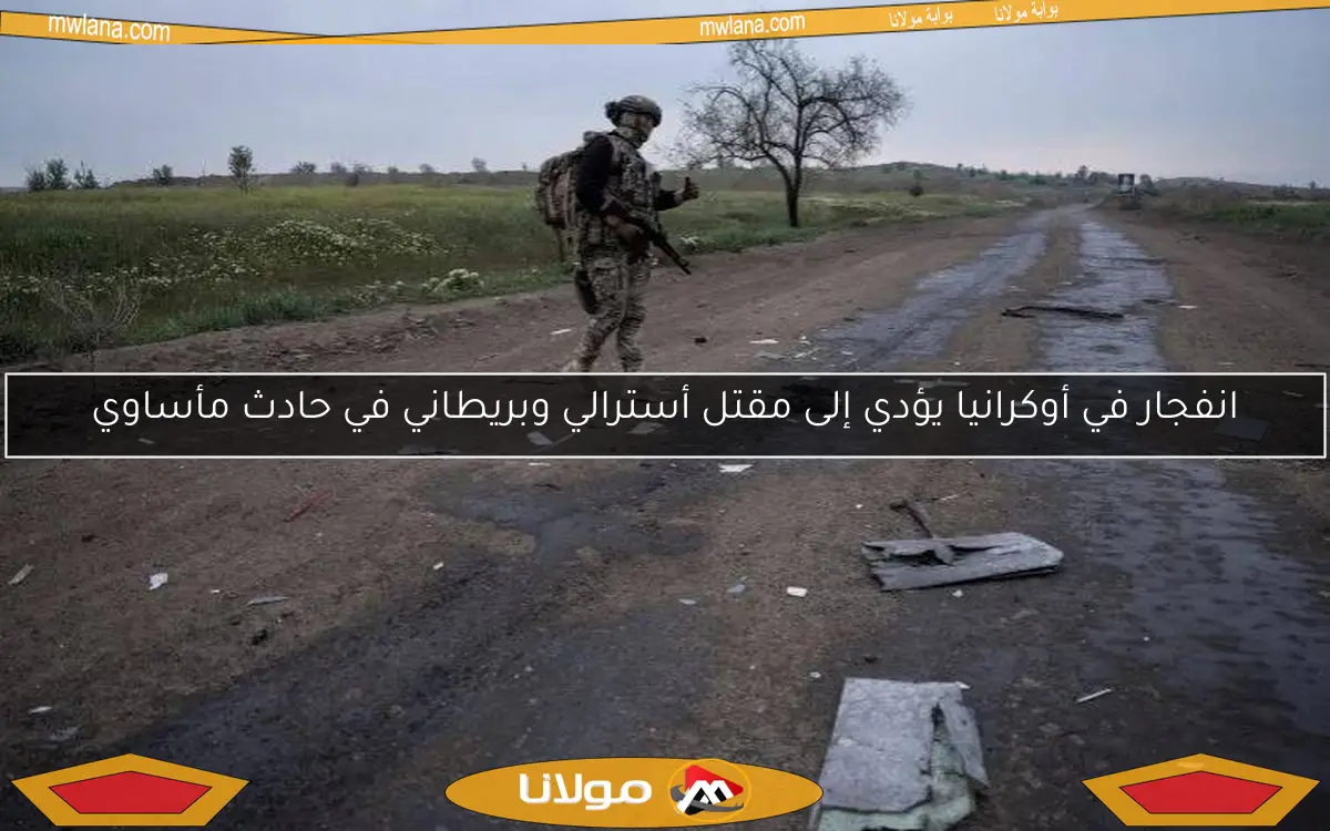 انفجار في أوكرانيا يؤدي إلى مقتل أسترالي وبريطاني في حادث مأساوي
