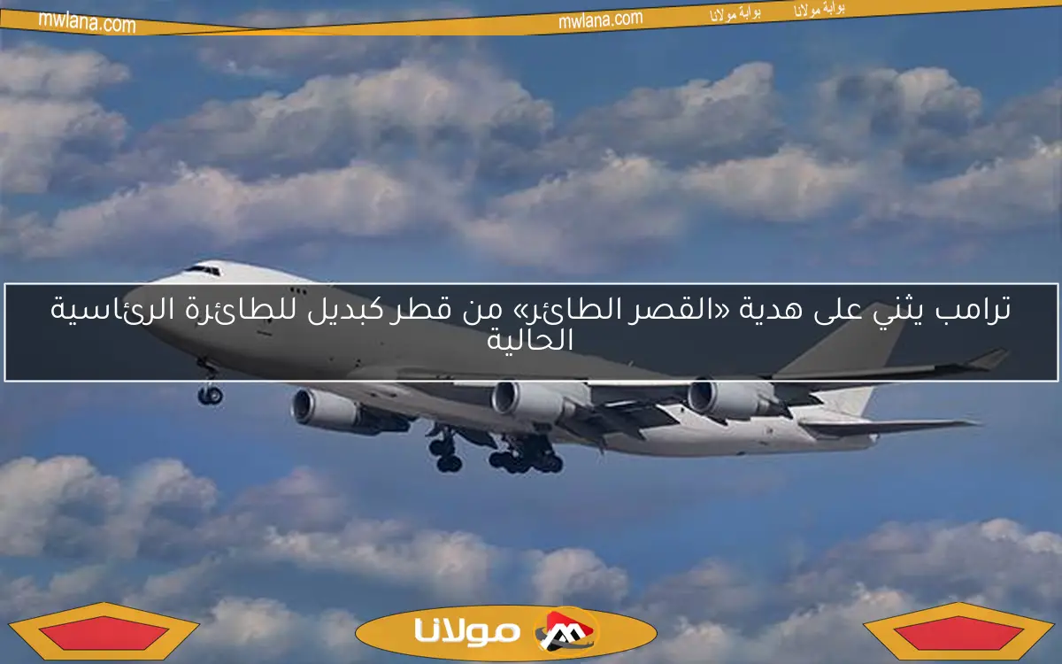 ترامب يثني على هدية «القصر الطائر» من قطر كبديل للطائرة الرئاسية الحالية