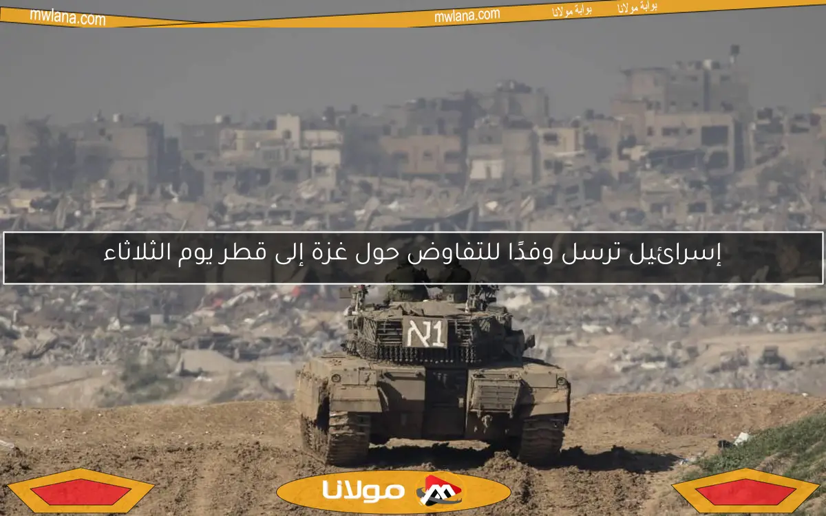 إسرائيل ترسل وفدًا للتفاوض حول غزة إلى قطر يوم الثلاثاء