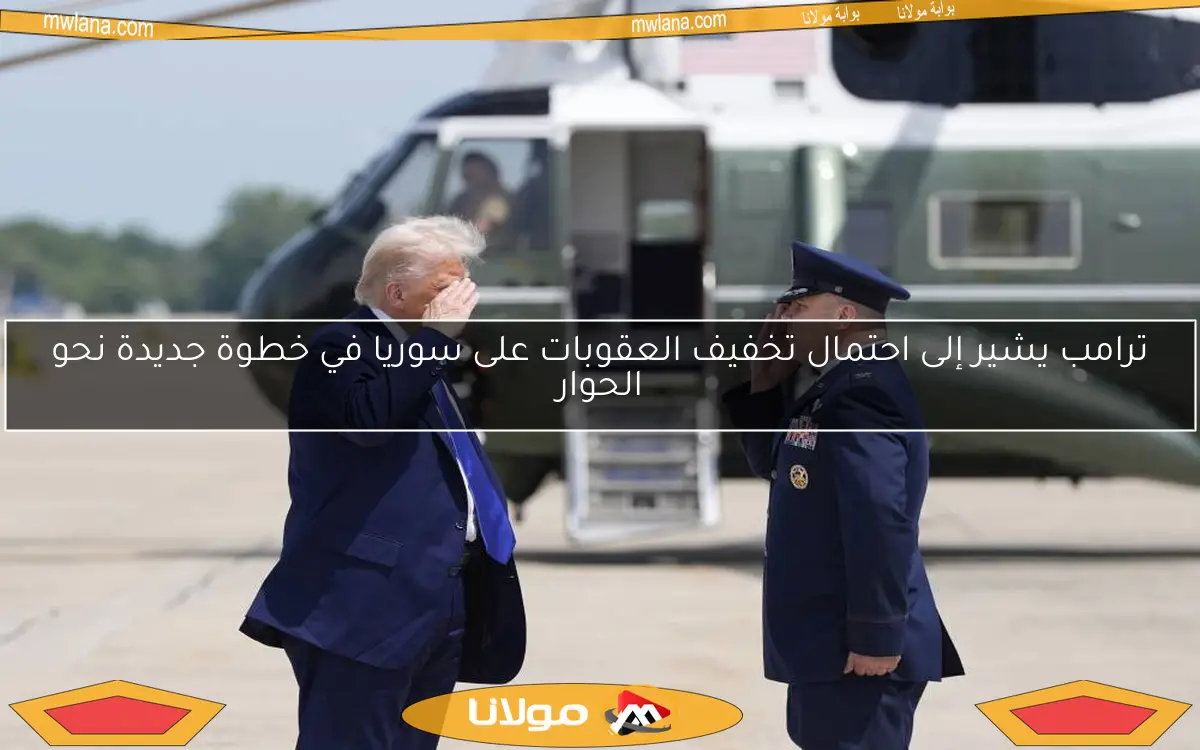 ترامب يشير إلى احتمال تخفيف العقوبات على سوريا في خطوة جديدة نحو الحوار