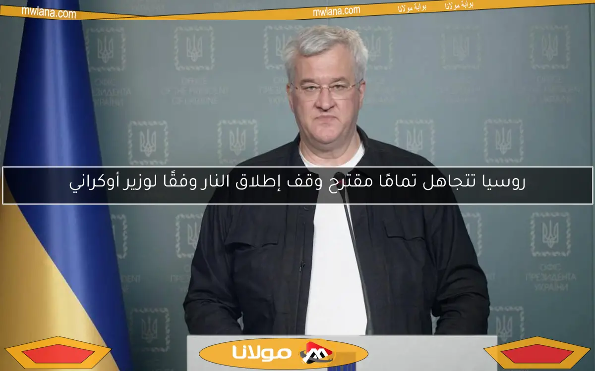 روسيا تتجاهل تمامًا مقترح وقف إطلاق النار وفقًا لوزير أوكراني