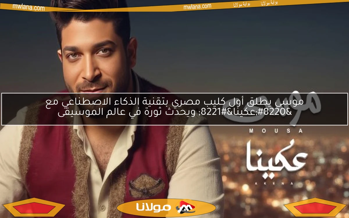 موسى يطلق أول كليب مصري بتقنية الذكاء الاصطناعي مع “عكينا” ويحدث ثورة في عالم الموسيقى