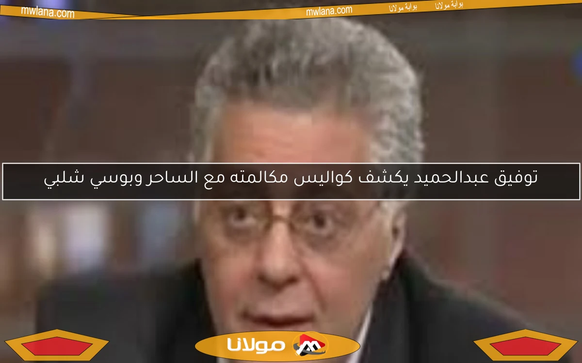 توفيق عبدالحميد يكشف كواليس مكالمته مع الساحر وبوسي شلبي