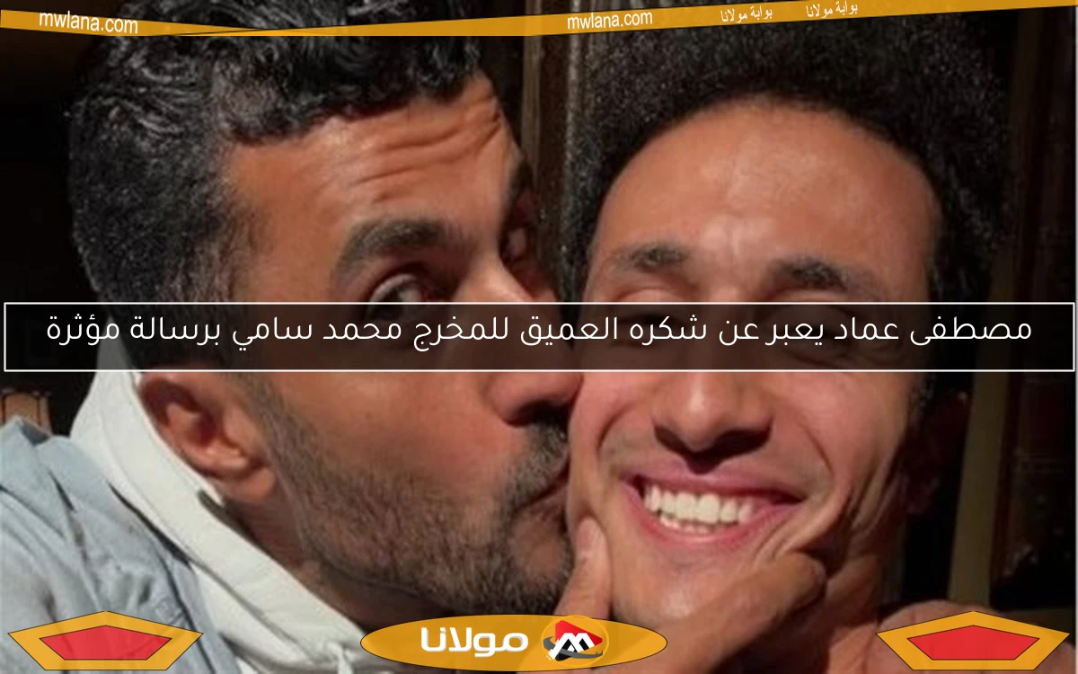 مصطفى عماد يعبر عن شكره العميق للمخرج محمد سامي برسالة مؤثرة
