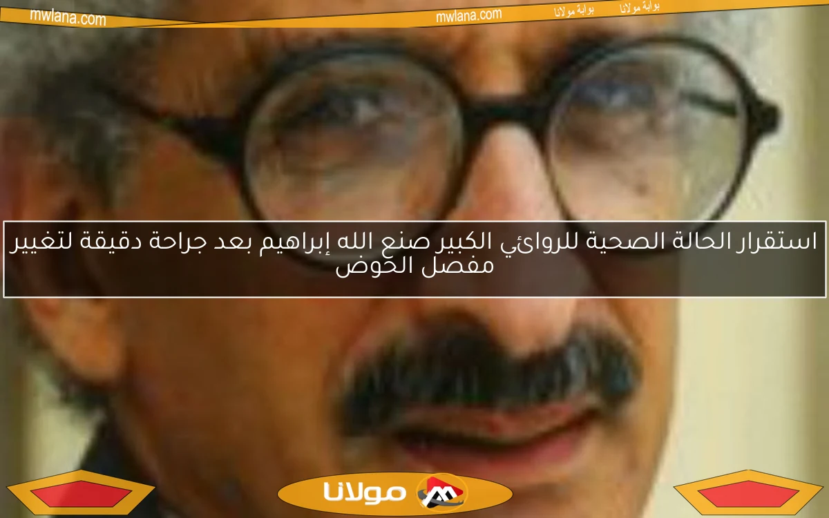 استقرار الحالة الصحية للروائي الكبير صنع الله إبراهيم بعد جراحة دقيقة لتغيير مفصل الحوض