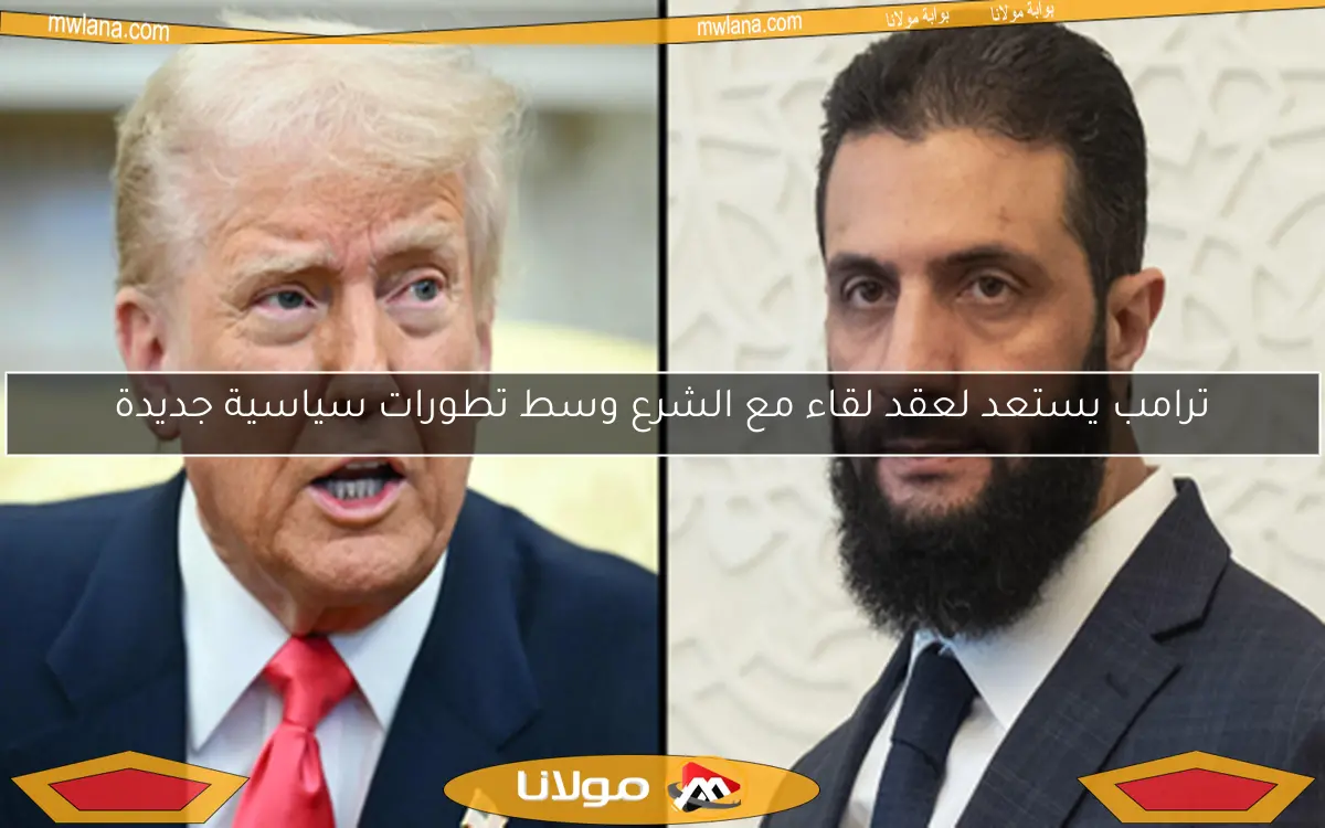 ترامب يستعد لعقد لقاء مع الشرع وسط تطورات سياسية جديدة