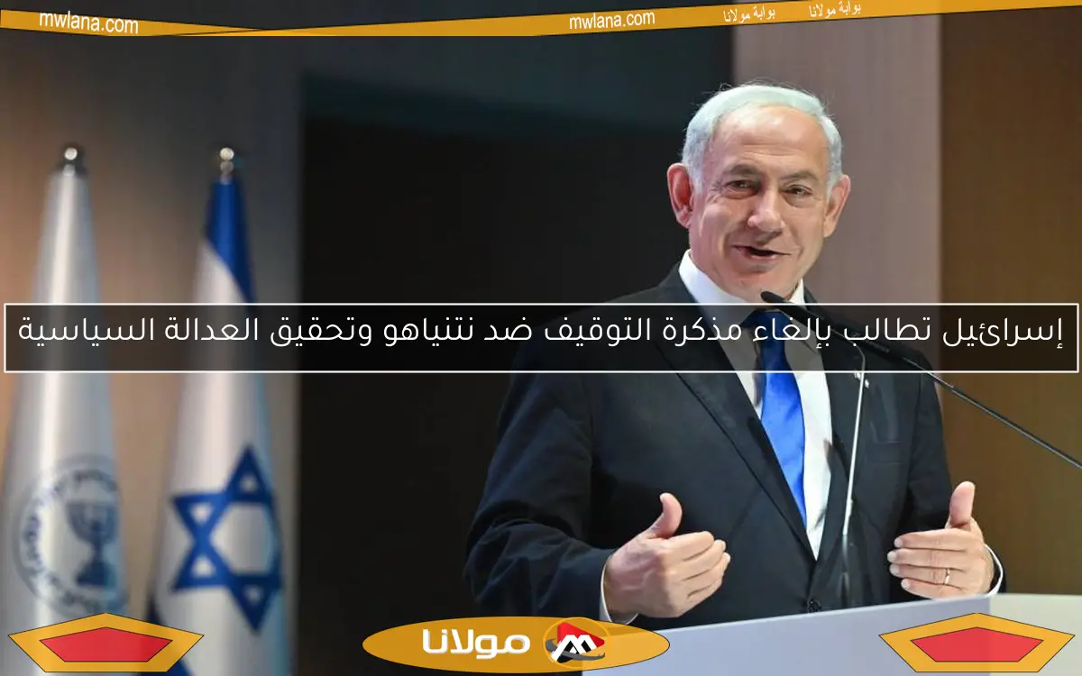 إسرائيل تطالب بإلغاء مذكرة التوقيف ضد نتنياهو وتحقيق العدالة السياسية