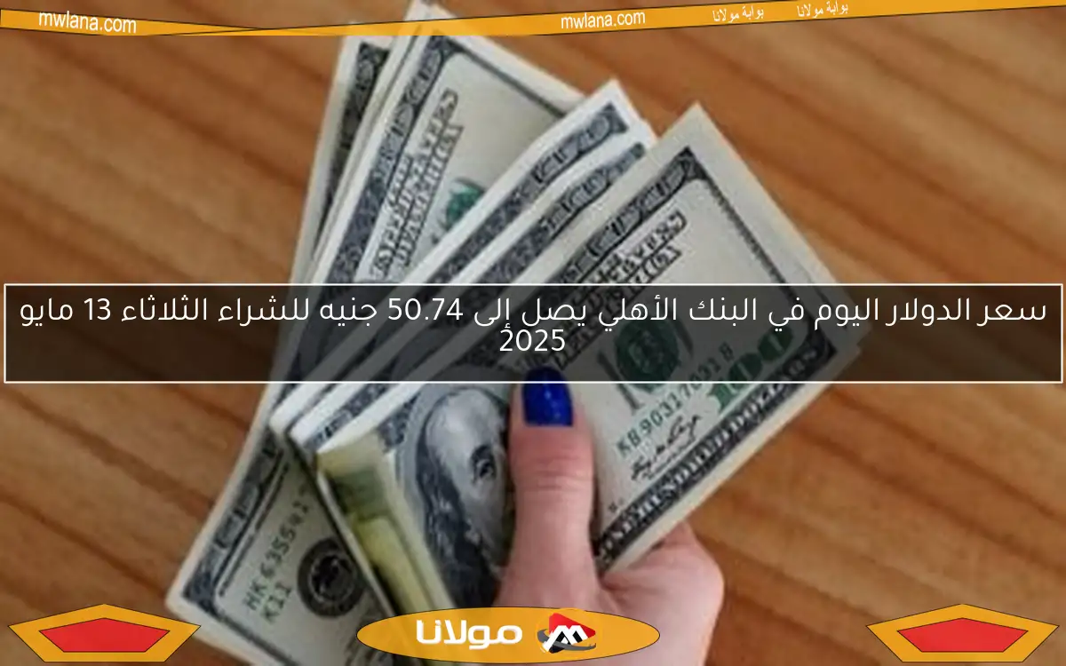 سعر الدولار اليوم في البنك الأهلي يصل إلى 50.74 جنيه للشراء الثلاثاء 13 مايو 2025