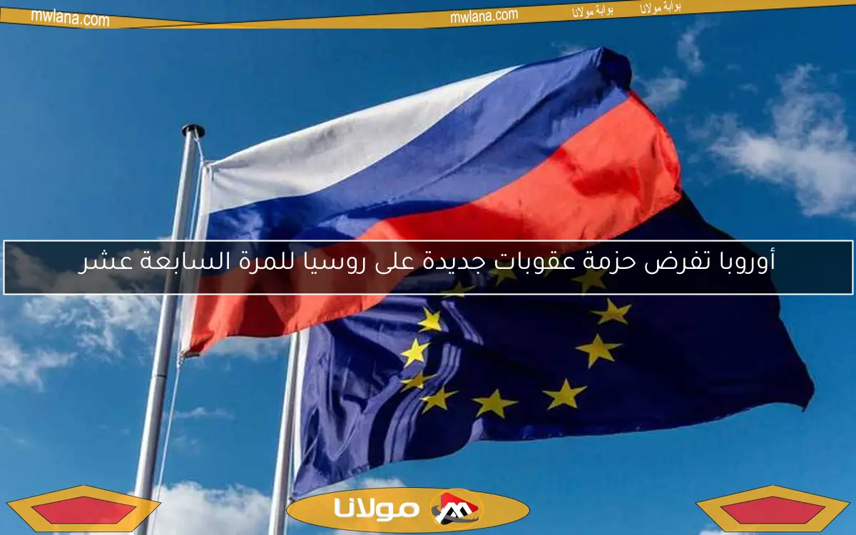 أوروبا تفرض حزمة عقوبات جديدة على روسيا للمرة السابعة عشر