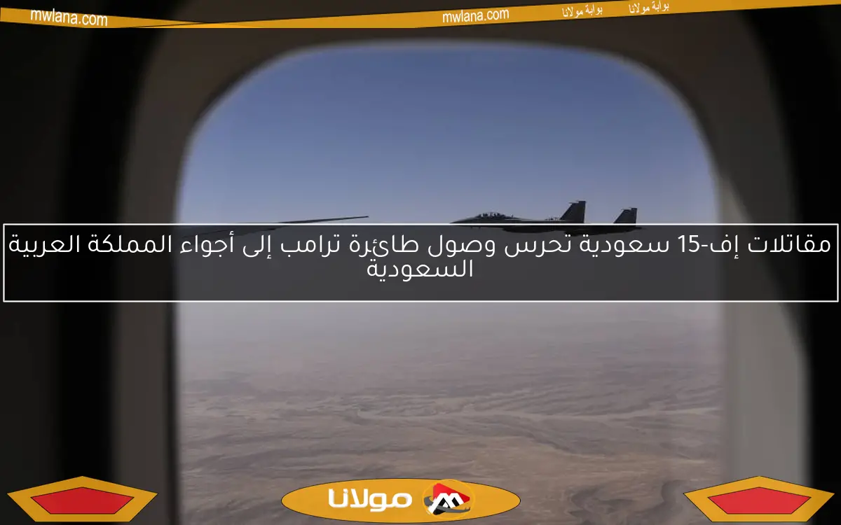 مقاتلات إف-15 سعودية تحرس وصول طائرة ترامب إلى أجواء المملكة العربية السعودية