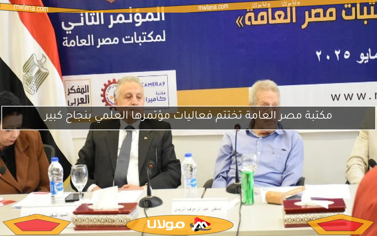 مكتبة مصر العامة تختتم فعاليات مؤتمرها العلمي بنجاح كبير