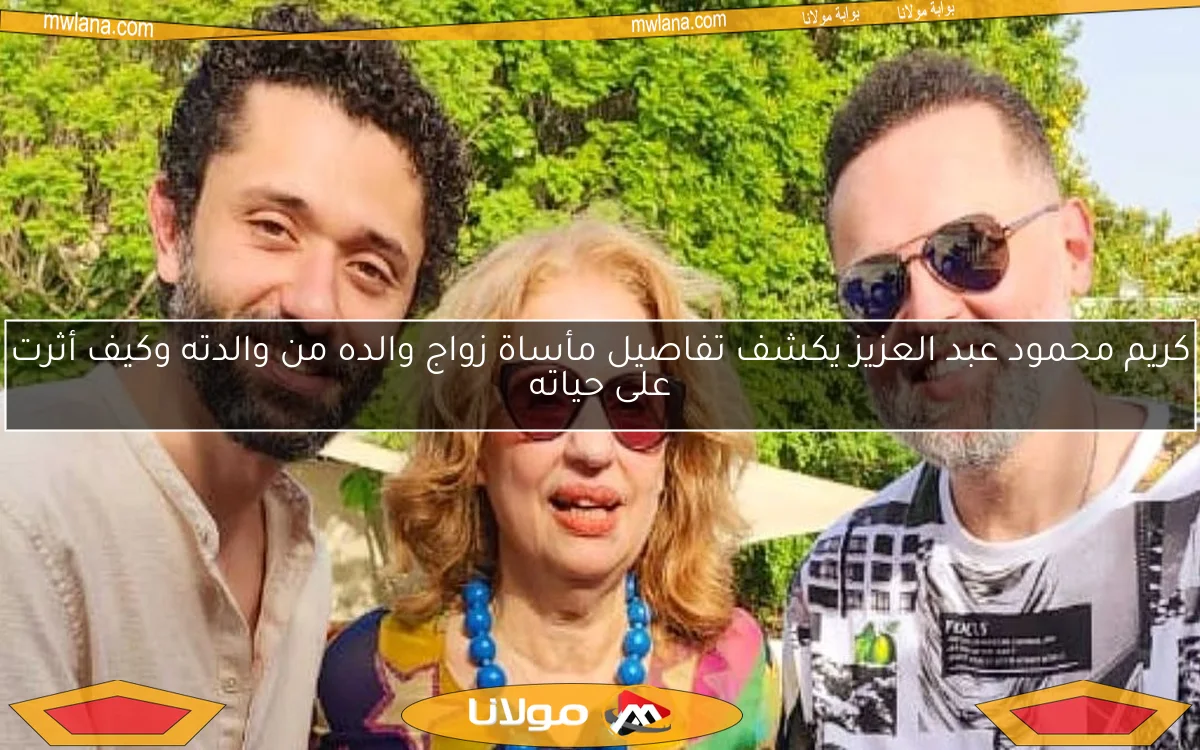 كريم محمود عبد العزيز يكشف تفاصيل مأساة زواج والده من والدته وكيف أثرت على حياته