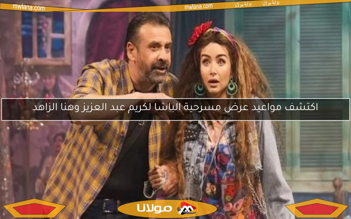 اكتشف مواعيد عرض مسرحية الباشا لكريم عبد العزيز وهنا الزاهد