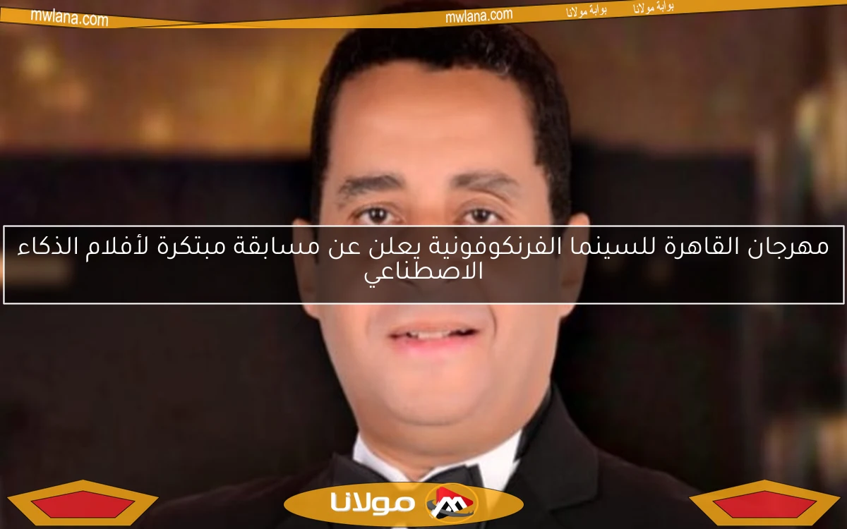مهرجان القاهرة للسينما الفرنكوفونية يعلن عن مسابقة مبتكرة لأفلام الذكاء الاصطناعي