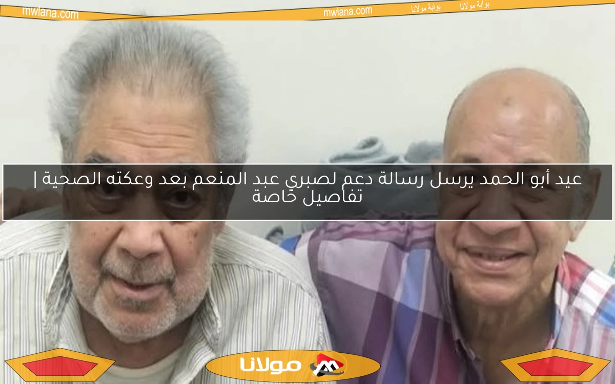 عيد أبو الحمد يرسل رسالة دعم لصبري عبد المنعم بعد وعكته الصحية | تفاصيل خاصة