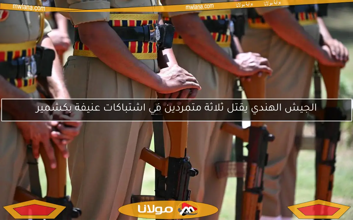 الجيش الهندي يقتل ثلاثة متمردين في اشتباكات عنيفة بكشمير