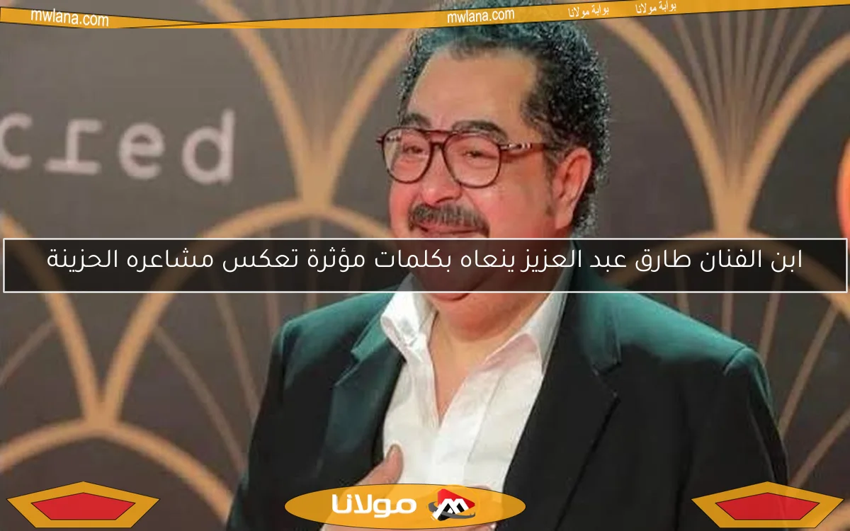 ابن الفنان طارق عبد العزيز ينعاه بكلمات مؤثرة تعكس مشاعره الحزينة