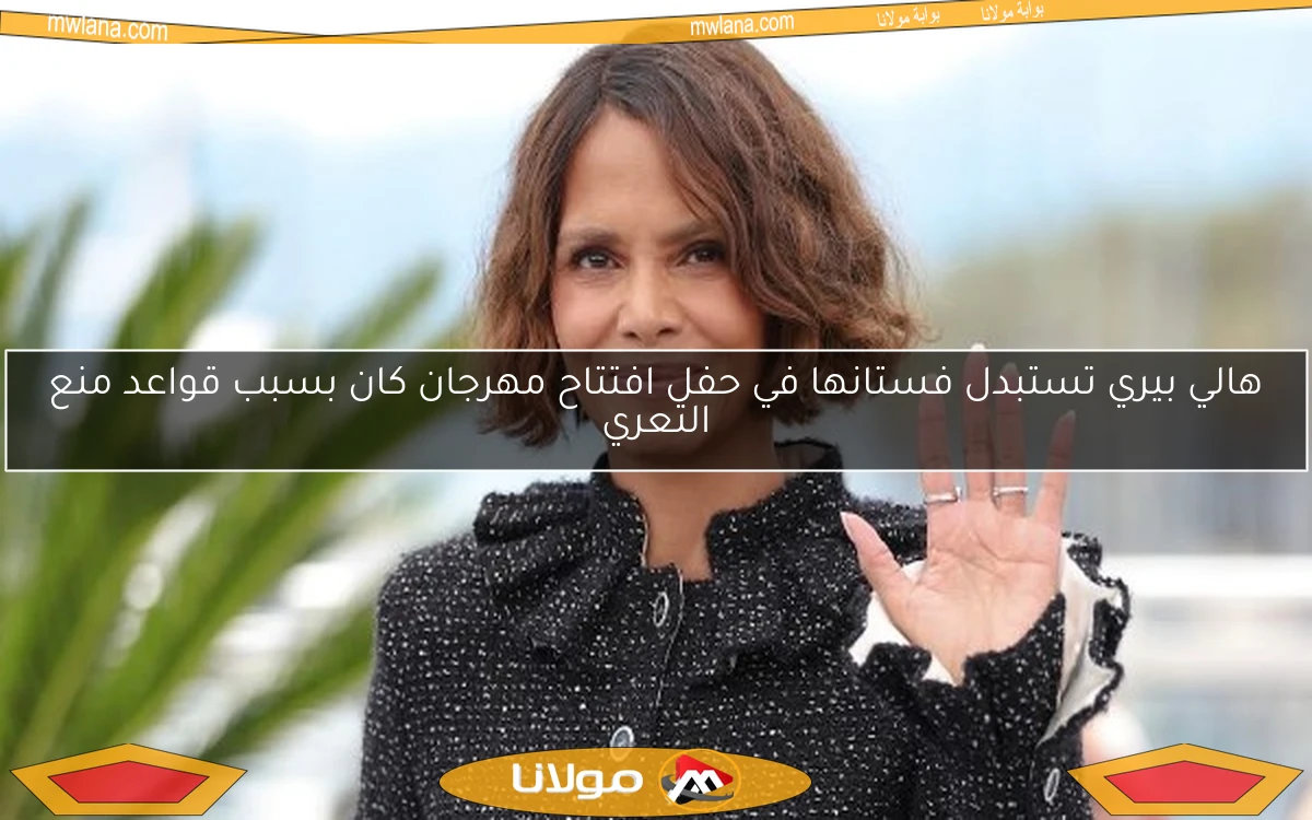 هالي بيري تستبدل فستانها في حفل افتتاح مهرجان كان بسبب قواعد منع التعري