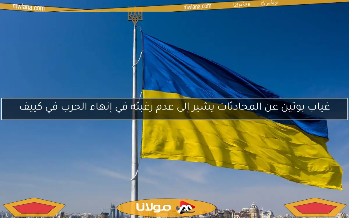 غياب بوتين عن المحادثات يشير إلى عدم رغبته في إنهاء الحرب في كييف