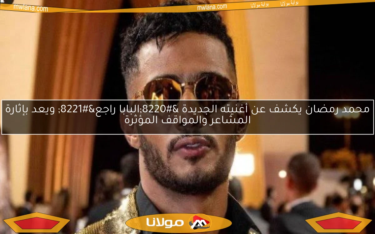 محمد رمضان يكشف عن أغنيته الجديدة “البابا راجع” ويعد بإثارة المشاعر والمواقف المؤثرة
